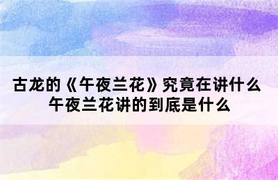 古龙的《午夜兰花》究竟在讲什么 午夜兰花讲的到底是什么